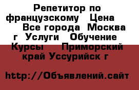 Репетитор по французскому › Цена ­ 800 - Все города, Москва г. Услуги » Обучение. Курсы   . Приморский край,Уссурийск г.